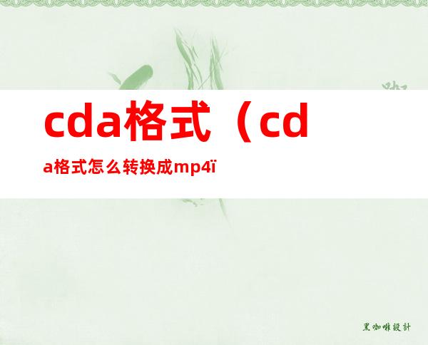 cda格式（cda格式怎么转换成mp4）