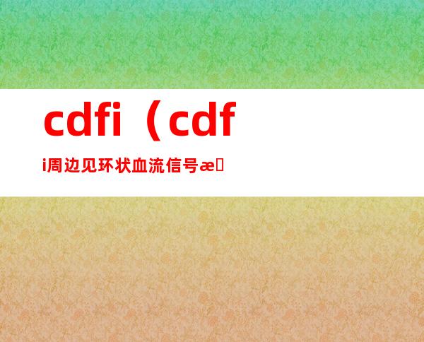 cdfi(cdfi周边见环状血流信号是什么意思)