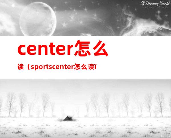 center怎么读(sportscenter怎么读)