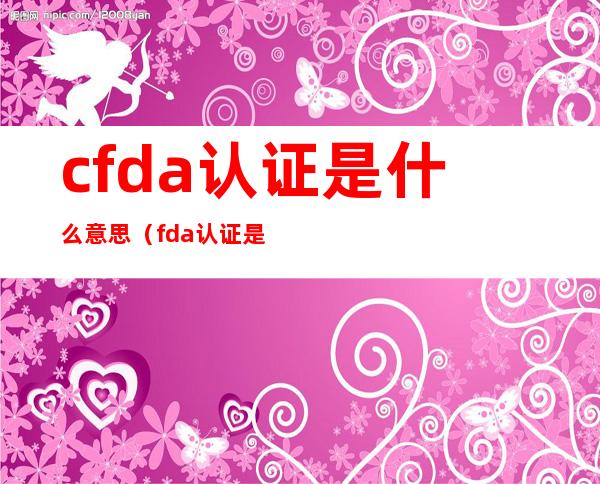 cfda认证是什么意思(fda认证是什么意思)