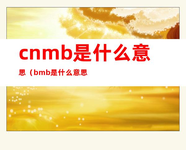 cnmb是什么意思（bmb是什么意思中文）