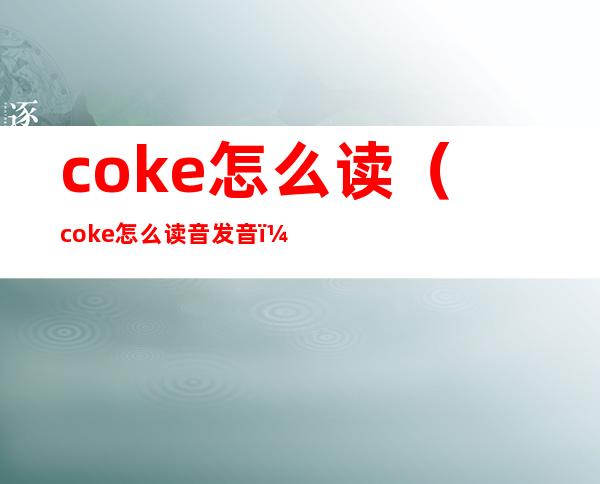 coke怎么读(coke怎么读音发音)