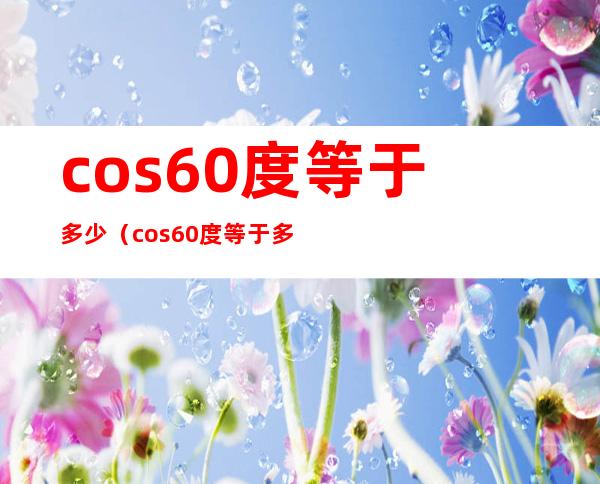 cos60度等于多少(cos60度等于多少分数表示)