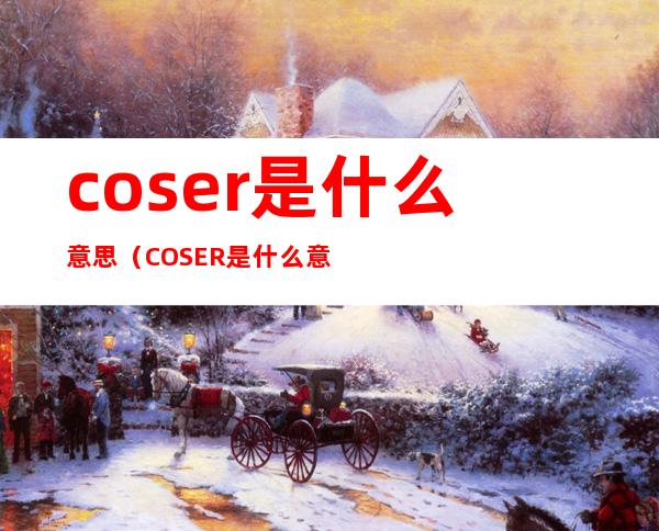 coser是什么意思（COSER是什么意思?）