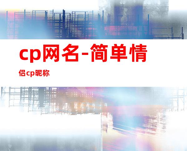 cp网名-简单情侣cp昵称
