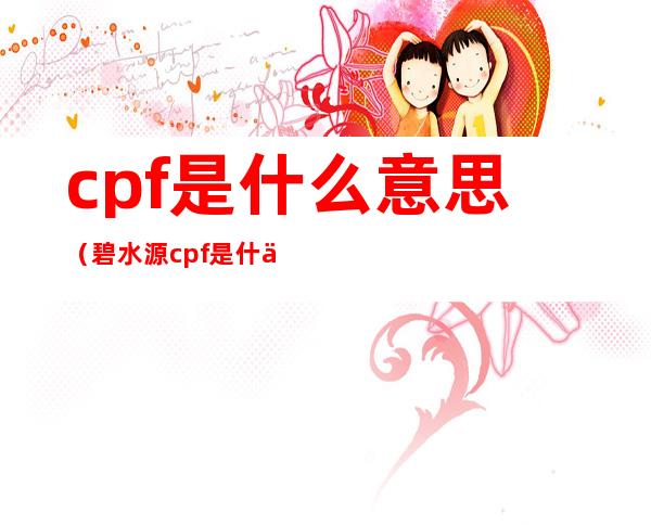 cpf是什么意思(碧水源cpf是什么意思)