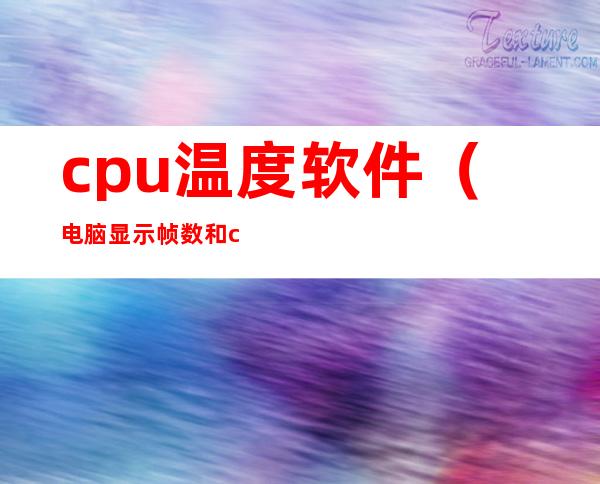 cpu温度软件(电脑显示帧数和cpu温度软件)