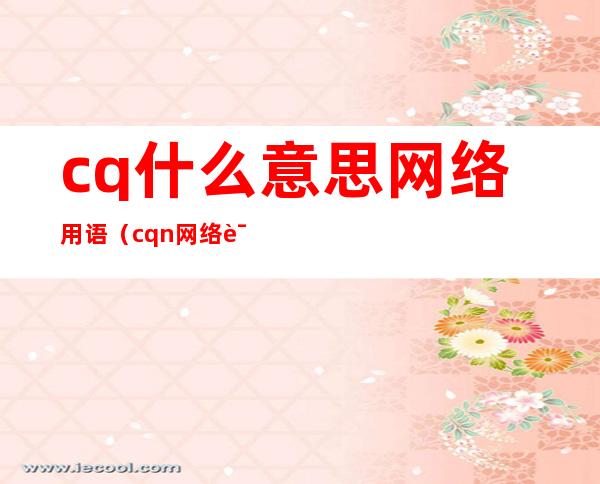 cq什么意思网络用语（cqn网络词什么意思）