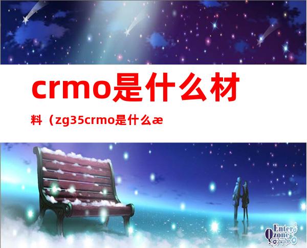 crmo是什么材料(zg35crmo是什么材料)