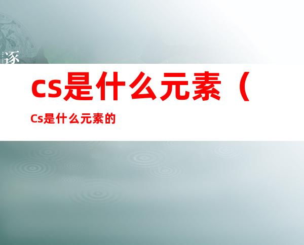 cs是什么元素(Cs是什么元素的名称)