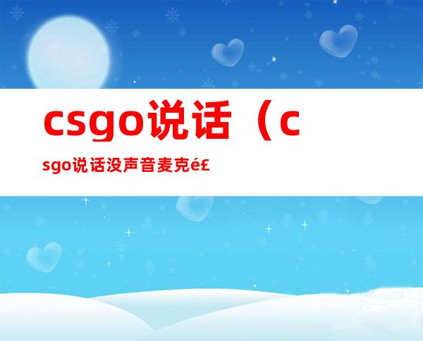 csgo说话(csgo说话没声音麦克风是好的)
