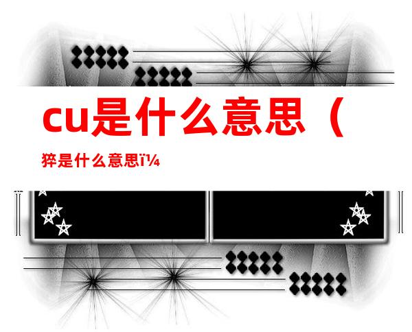 cu是什么意思(猝是什么意思)