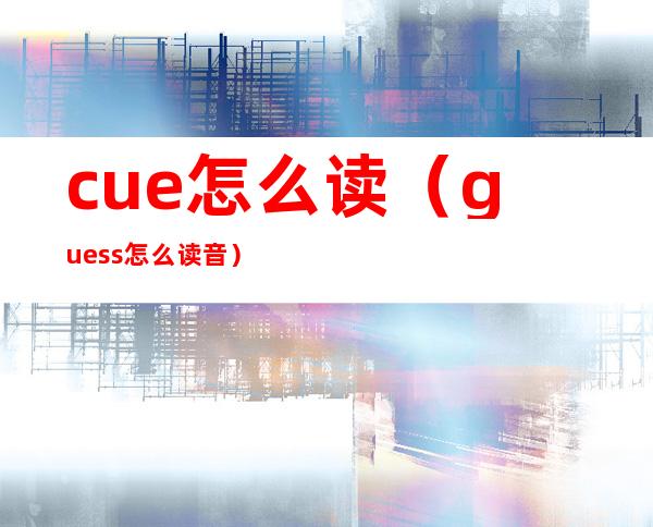 cue怎么读（guess怎么读音）