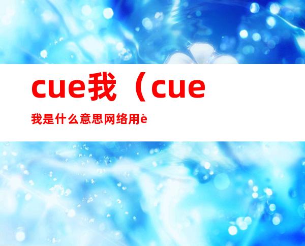 cue我(cue我是什么意思网络用语)