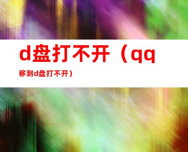 d盘打不开(qq移到d盘打不开)