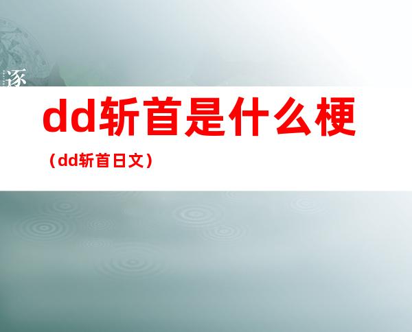 dd斩首是什么梗(dd斩首日文)