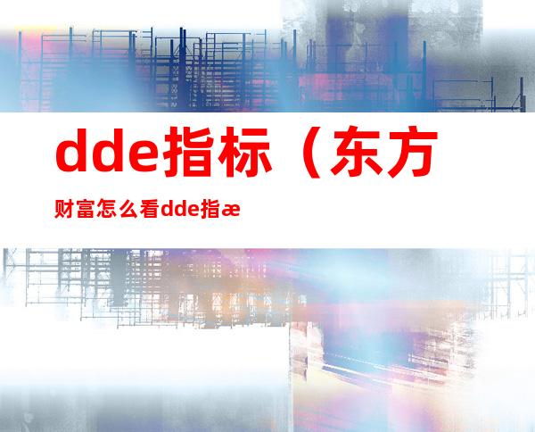 dde指标（东方财富怎么看dde指标）