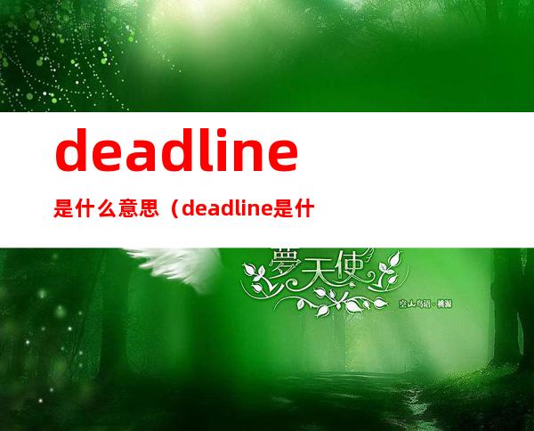 deadline是什么意思(deadline是什么意思英语)