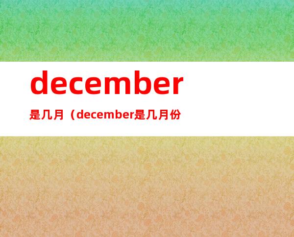 december是几月(december是几月份怎么读)