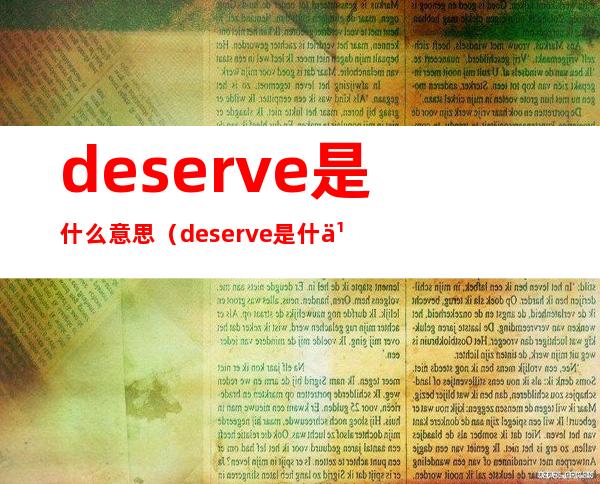 deserve是什么意思(deserve是什么意思中文得瑟的意思)