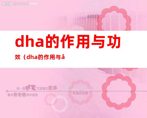 dha的作用与功效(dha的作用与功效成人要吃多久)