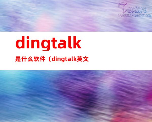 dingtalk是什么软件(dingtalk英文版)