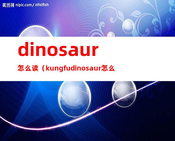 dinosaur怎么读(kungfu dinosaur怎么读)