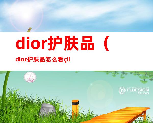 dior护肤品(dior护肤品怎么看生产日期)