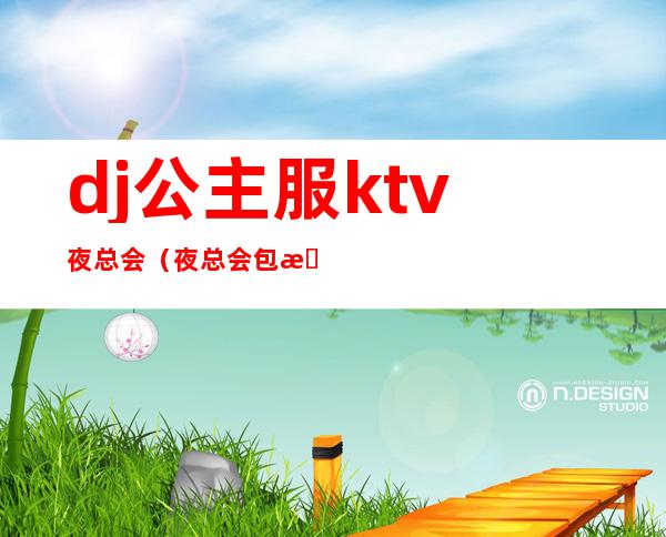 dj公主服ktv夜总会（夜总会包房dj公主主要干嘛）