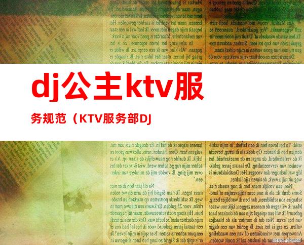dj公主ktv服务规范(KTV服务部DJ公主招聘)