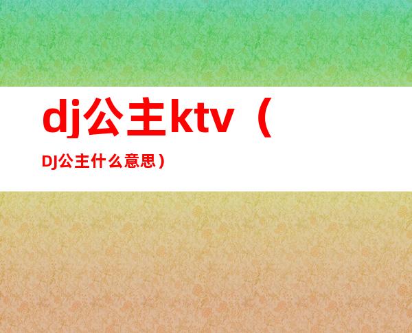 dj公主ktv（DJ公主什么意思）