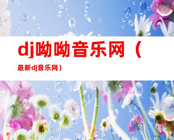 dj呦呦音乐网(最新dj音乐网)