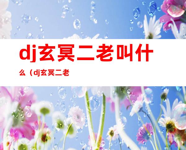 dj玄冥二老叫什么(dj玄冥二老叫什么名字)