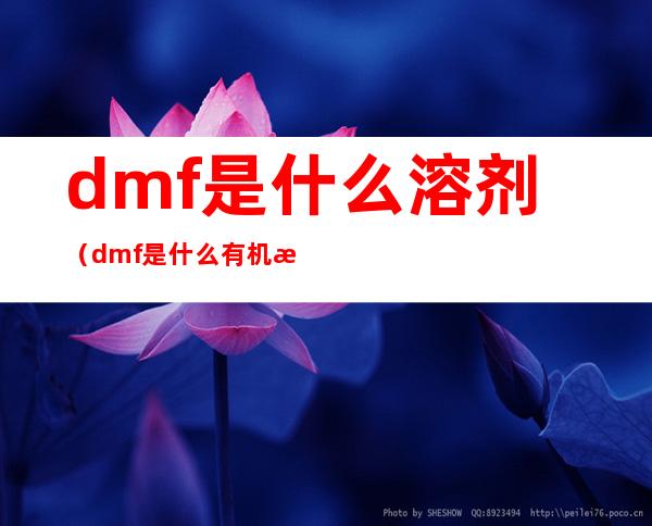 dmf是什么溶剂(dmf是什么有机溶剂)