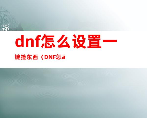 dnf怎么设置一键捡东西(DNF怎么一键捡东西)