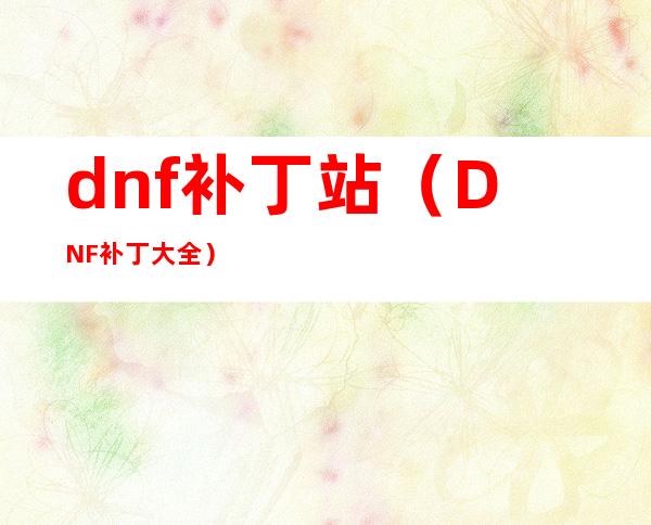 dnf补丁站(DNF补丁大全)