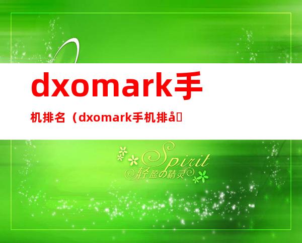 dxomark手机排名（dxomark手机排名最新）