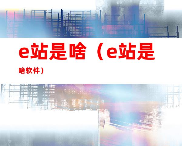 e站是啥(e站是啥软件)