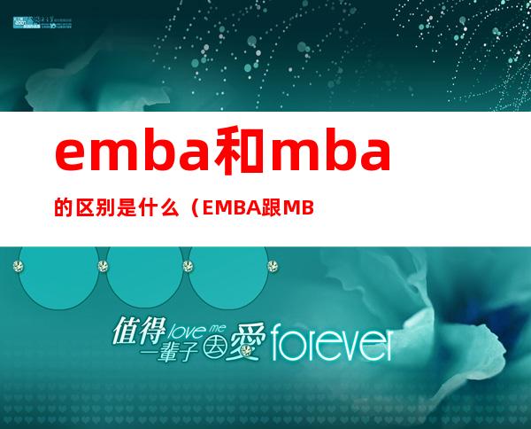 emba和mba的区别是什么(EMBA跟MBA的区别)