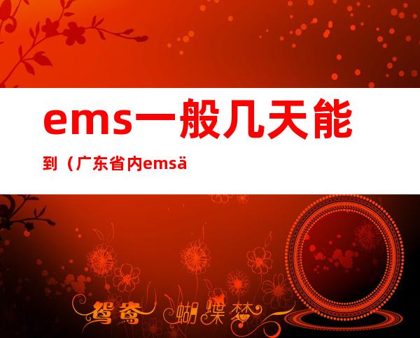 ems一般几天能到(广东省内ems一般几天能到)