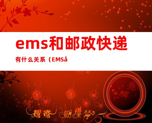 ems和邮政快递有什么关系(EMS和邮政快递有区别吗)