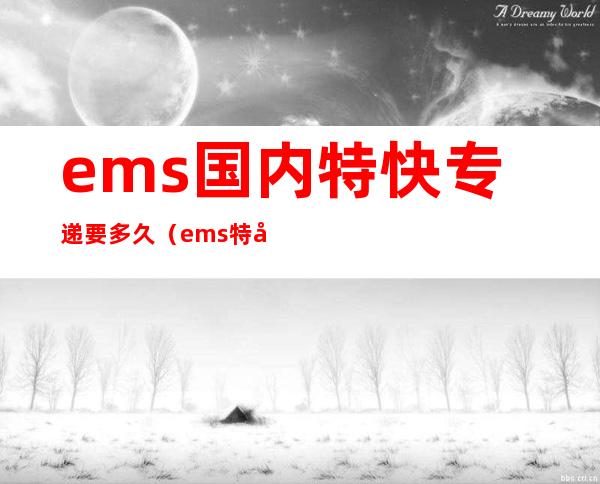 ems国内特快专递要多久(ems特快专递 时效)