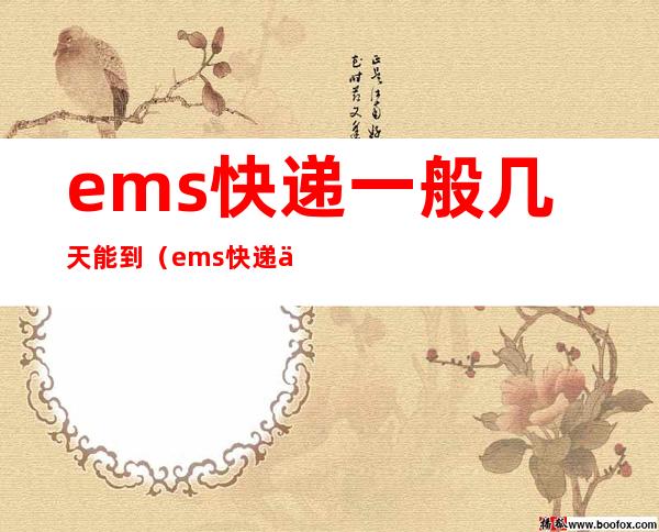 ems快递一般几天能到(ems快递一般几天能到新疆)