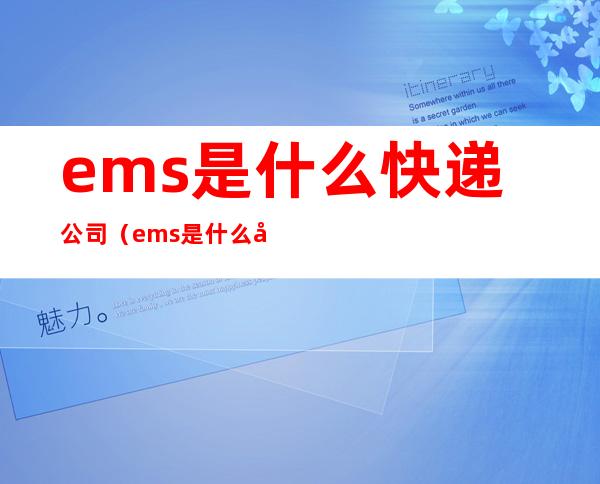 ems是什么快递公司(ems是什么快递公司电话)