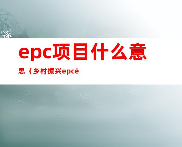 epc项目什么意思（乡村振兴epc项目什么意思）