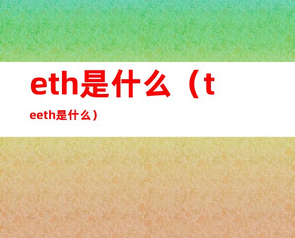 eth是什么(teeth是什么)