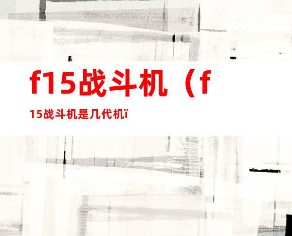 f15战斗机(f15战斗机是几代机)