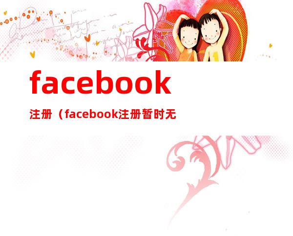 facebook注册(facebook注册暂时无法处理,请稍后重试)