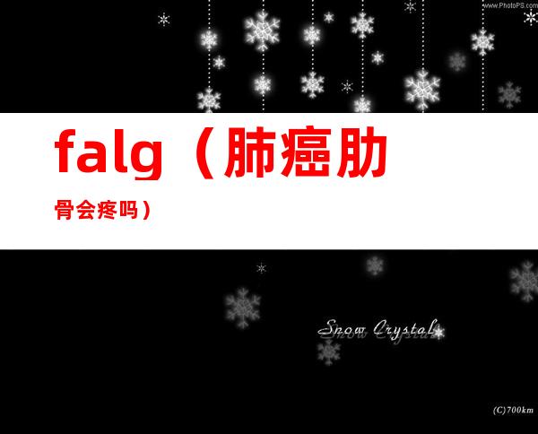 falg（肺癌肋骨会疼吗）