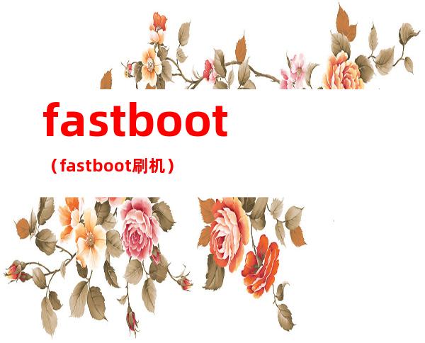fastboot(fastboot刷机)